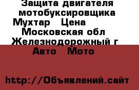 Защита двигателя мотобуксировщика Мухтар › Цена ­ 4 000 - Московская обл., Железнодорожный г. Авто » Мото   